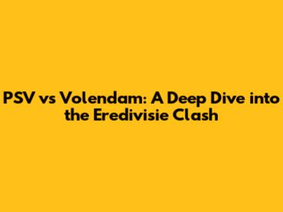 PSV vs Volendam: A Deep Dive into the Eredivisie Clash