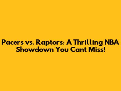 Pacers vs. Raptors: A Thrilling NBA Showdown You Can't Miss!