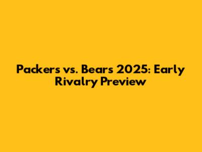 Packers vs. Bears 2025: Early Rivalry Preview