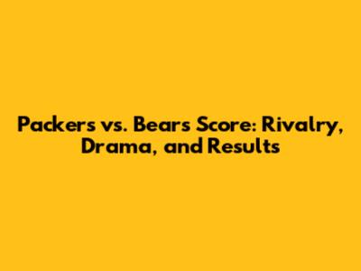 Packers vs. Bears Score: Rivalry, Drama, and Results