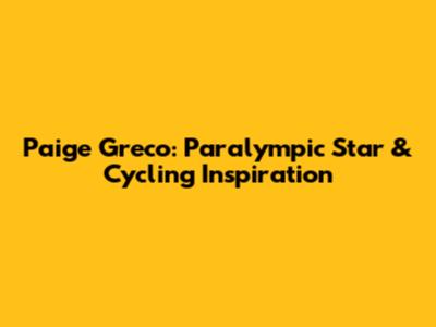 Paige Greco: Paralympic Star & Cycling Inspiration