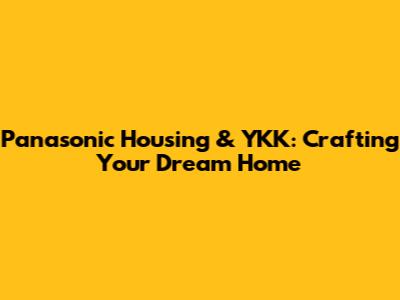 Panasonic Housing & YKK: Crafting Your Dream Home