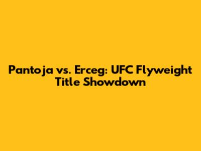 Pantoja vs. Erceg: UFC Flyweight Title Showdown
