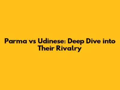 Parma vs Udinese: Deep Dive into Their Rivalry