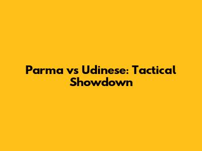 Parma vs Udinese: Tactical Showdown