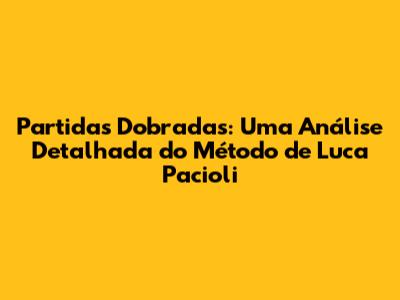 Partidas Dobradas: Uma Análise Detalhada do Método de Luca Pacioli