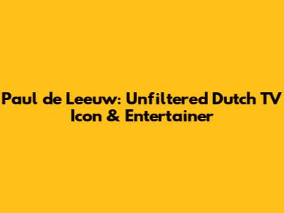 Paul de Leeuw: Unfiltered Dutch TV Icon & Entertainer