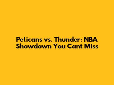 Pelicans vs. Thunder: NBA Showdown You Can't Miss