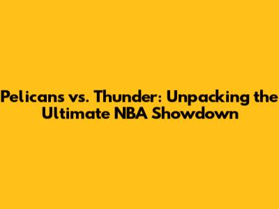 Pelicans vs. Thunder: Unpacking the Ultimate NBA Showdown