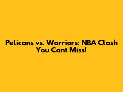 Pelicans vs. Warriors: NBA Clash You Can't Miss!