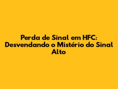 Perda de Sinal em HFC: Desvendando o Mistério do Sinal Alto