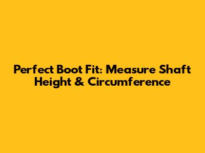 Perfect Boot Fit: Measure Shaft Height & Circumference