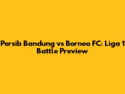 Persib Bandung vs Borneo FC: Liga 1 Battle Preview