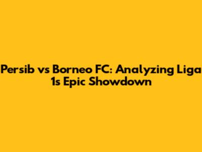 Persib vs Borneo FC: Analyzing Liga 1's Epic Showdown