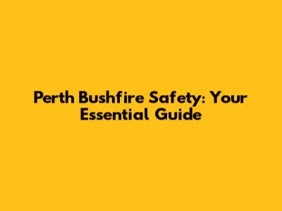Perth Bushfire Safety: Your Essential Guide