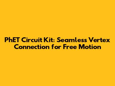 PhET Circuit Kit: Seamless Vertex Connection for Free Motion