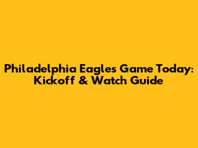 Philadelphia Eagles Game Today: Kickoff & Watch Guide