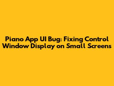 Piano App UI Bug: Fixing Control Window Display on Small Screens
