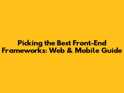 Picking the Best Front-End Frameworks: Web & Mobile Guide