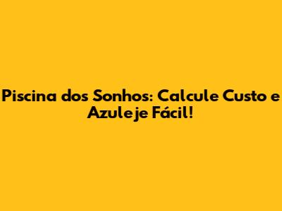 Piscina dos Sonhos: Calcule Custo e Azuleje Fácil!