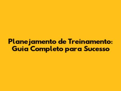 Planejamento de Treinamento: Guia Completo para Sucesso