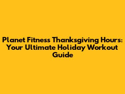 Planet Fitness Thanksgiving Hours: Your Ultimate Holiday Workout Guide