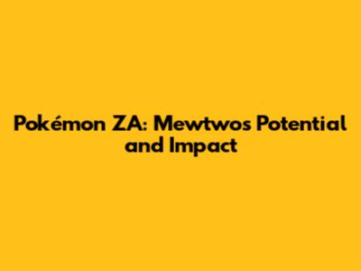 Pokémon ZA: Mewtwo's Potential and Impact
