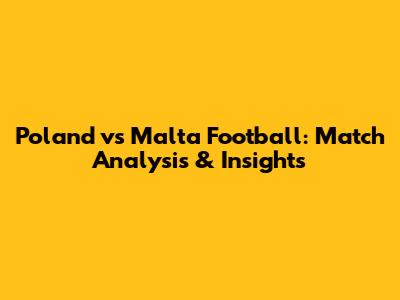 Poland vs Malta Football: Match Analysis & Insights