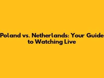 Poland vs. Netherlands: Your Guide to Watching Live