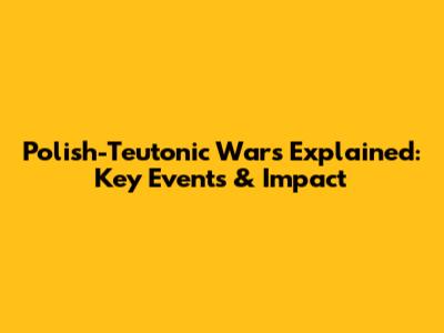 Polish-Teutonic Wars Explained: Key Events & Impact