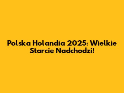 Polska Holandia 2025: Wielkie Starcie Nadchodzi!