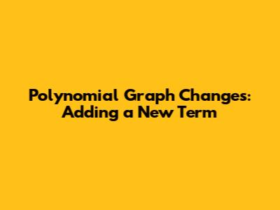 Polynomial Graph Changes: Adding a New Term