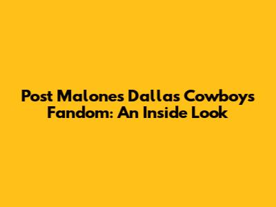Post Malone's Dallas Cowboys Fandom: An Inside Look