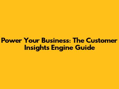 Power Your Business: The Customer Insights Engine Guide