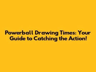Powerball Drawing Times: Your Guide to Catching the Action!