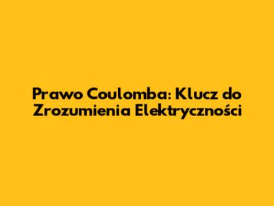 Prawo Coulomba: Klucz do Zrozumienia Elektryczności