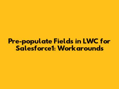 Pre-populate Fields in LWC for Salesforce1: Workarounds