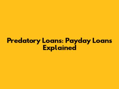 Predatory Loans: Payday Loans Explained