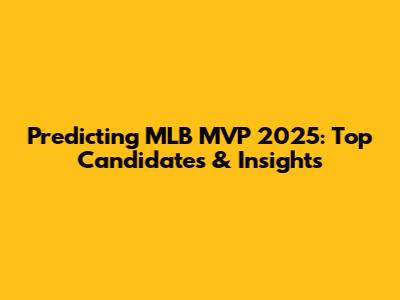 Predicting MLB MVP 2025: Top Candidates & Insights