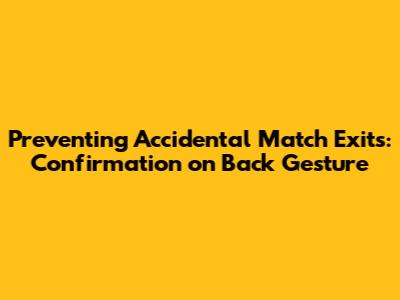 Preventing Accidental Match Exits: Confirmation on Back Gesture