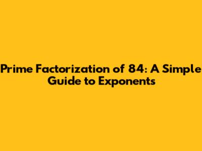 Prime Factorization of 84: A Simple Guide to Exponents