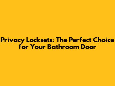 Privacy Locksets: The Perfect Choice for Your Bathroom Door
