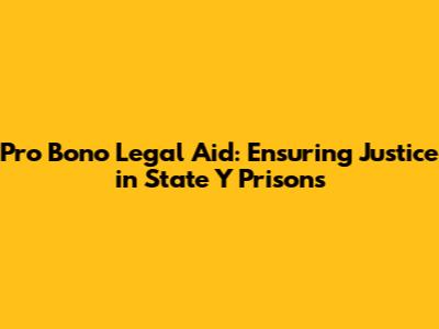 Pro Bono Legal Aid: Ensuring Justice in State Y Prisons