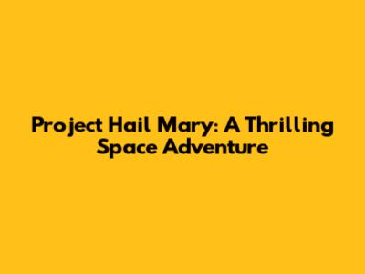 Project Hail Mary: A Thrilling Space Adventure