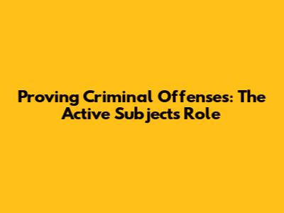 Proving Criminal Offenses: The Active Subject's Role