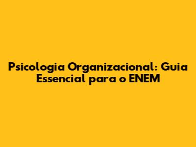 Psicologia Organizacional: Guia Essencial para o ENEM