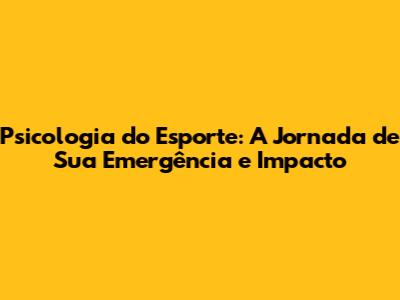Psicologia do Esporte: A Jornada de Sua Emergência e Impacto