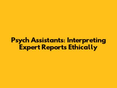 Psych Assistants: Interpreting Expert Reports Ethically