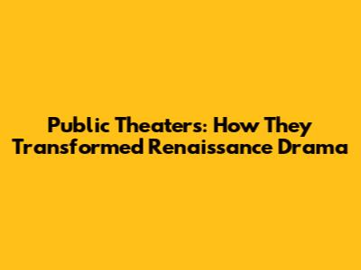 Public Theaters: How They Transformed Renaissance Drama