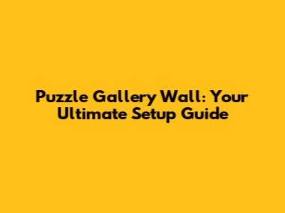 Puzzle Gallery Wall: Your Ultimate Setup Guide